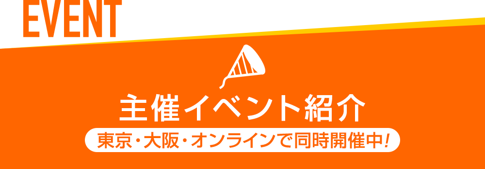 EVENT 主催イベント紹介東京・大阪・オンラインで同時開催中!