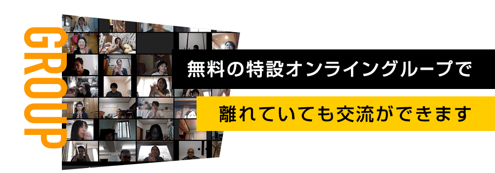 GROUP 無料の特設オンライングループで 離れていても交流ができます