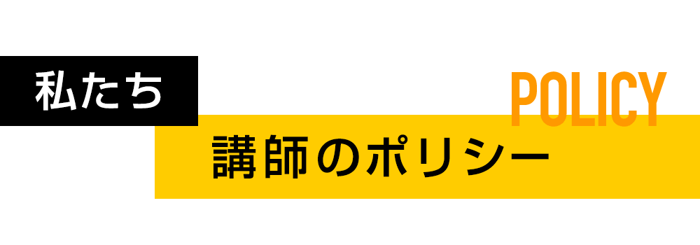 POLICY 私たち講師のポリシー