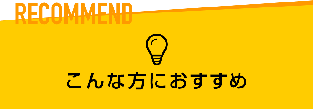 RECOMMEND こんな方におすすめ